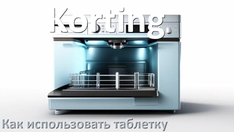 
Как в посудомоечной машине Korting использовать таблетки и моющее средство