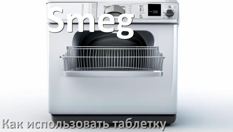 
Как в посудомоечной машине Smeg использовать таблетки и моющее средство