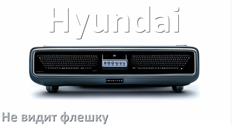 
Почему магнитола Hyundai не видит флешку и не читает