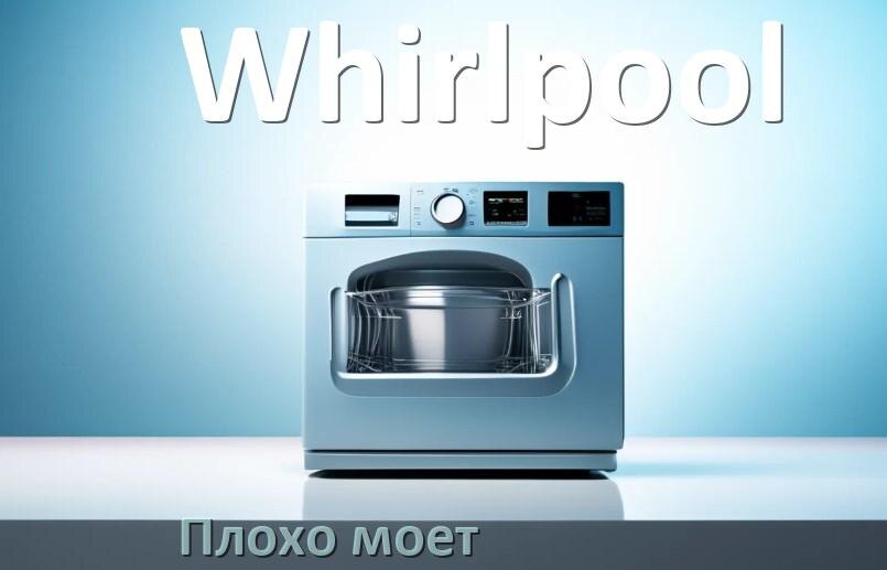 
Почему посудомоечная машина Whirlpool плохо моет посуду и что делать