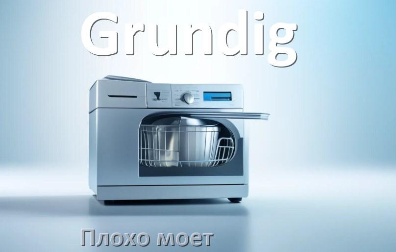 
Почему посудомоечная машина Grundig плохо моет посуду и что делать