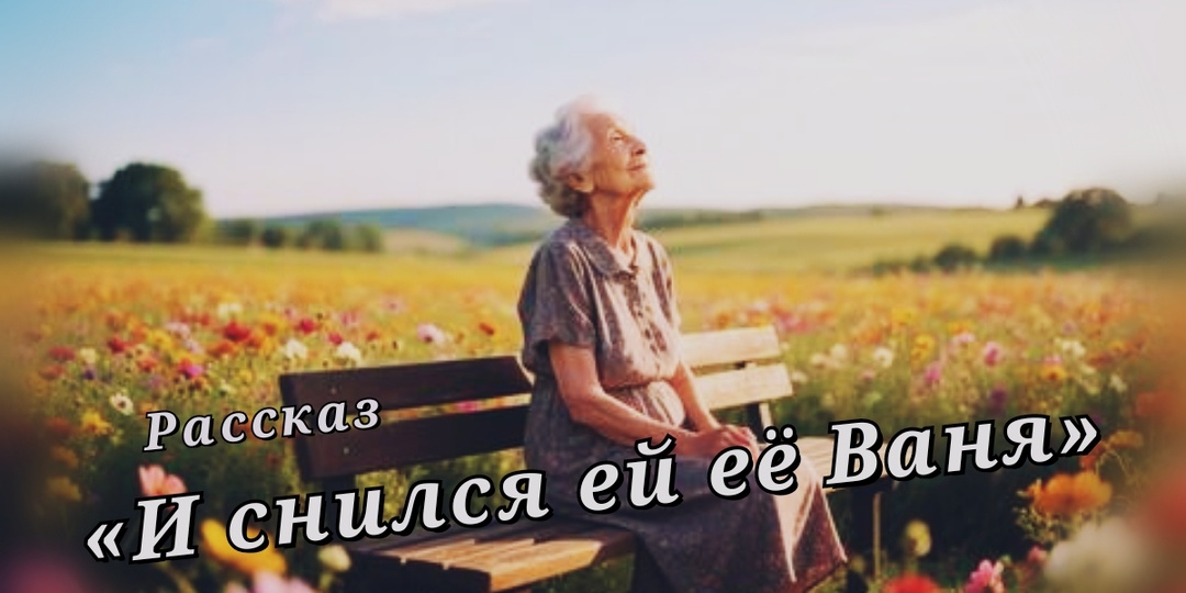 И снился ей ее Ваня ... Рассказ