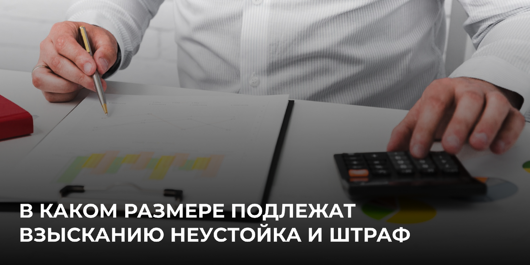 В каком размере подлежат взысканию неустойка и штраф