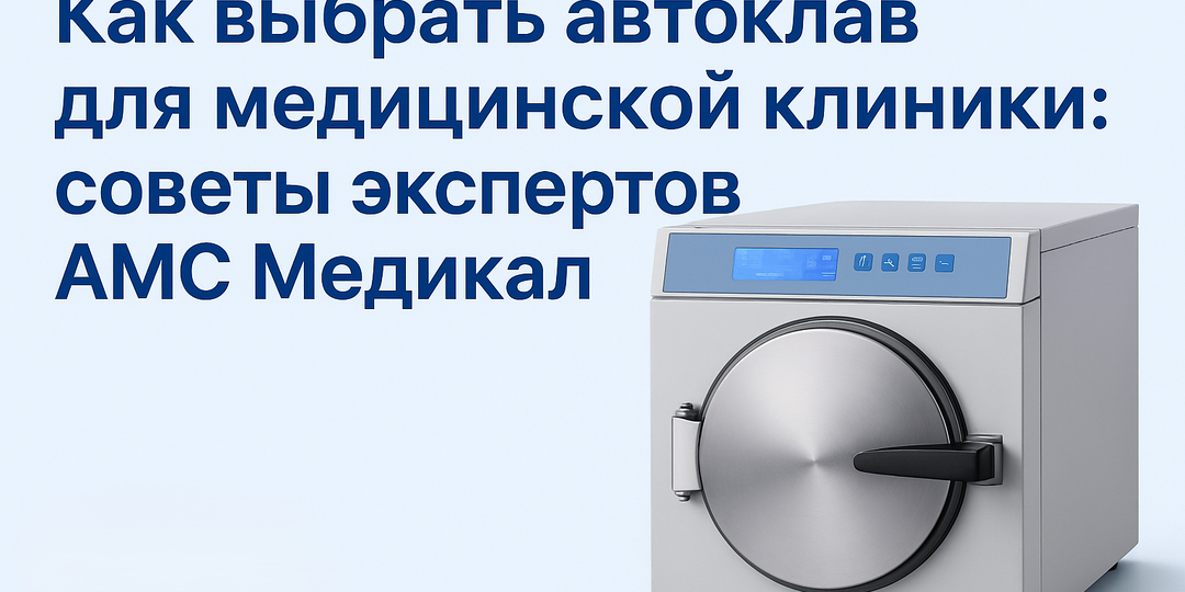 Как выбрать автоклав для медицинской клиники: советы экспертов АМС Медикал 💡
