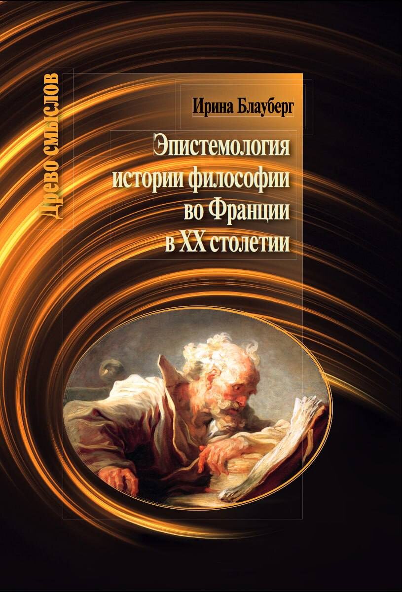 Блауберг И. И. Эпистемология истории философии во Франции в XX столетии. – М.; СПб.: Центр гуманитарных инициатив, 2025. – 202 с. (Серия «Древо смыслов»).

