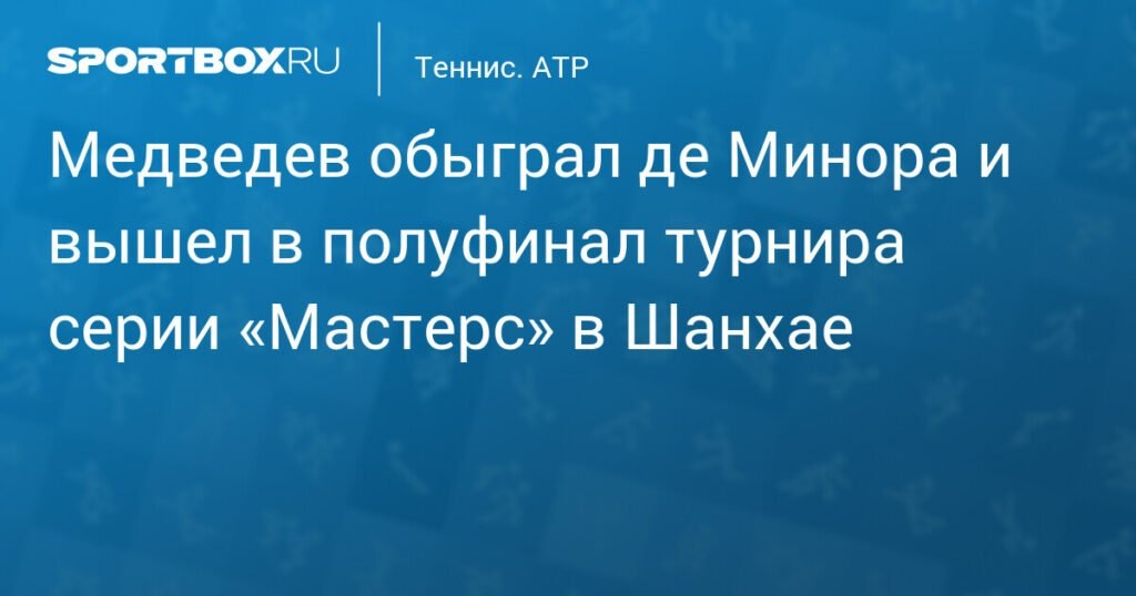    Медведев победил де Минора и вышел в полуфинал ‘Мастерс’ в Шанхае (источник изображения) News Express Team