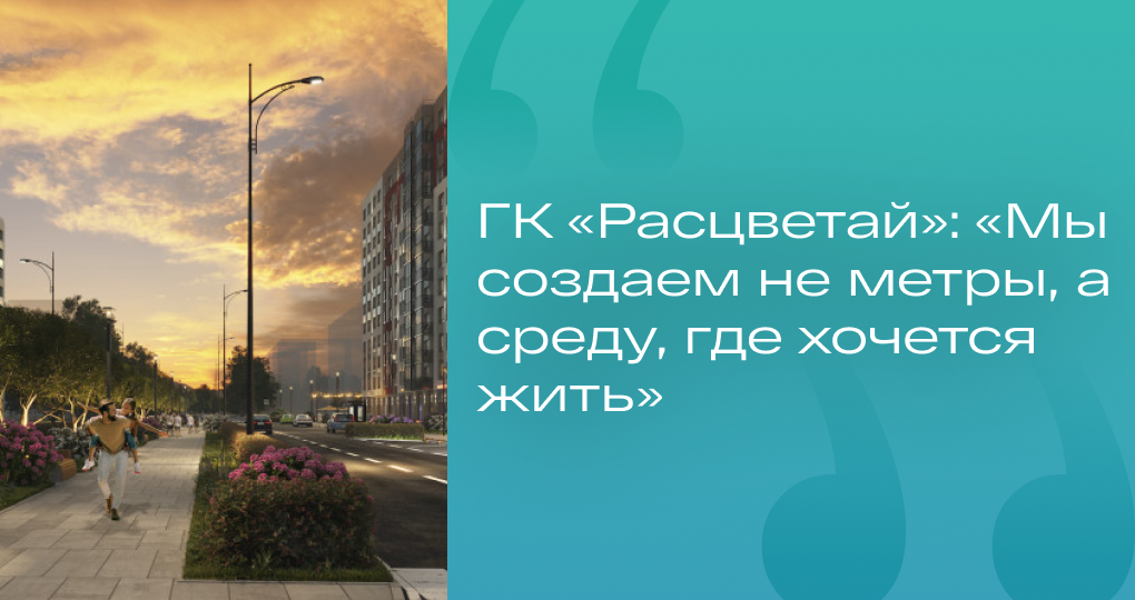 ГК «Расцветай»: «Мы создаем не метры, а среду, где хочется жить»