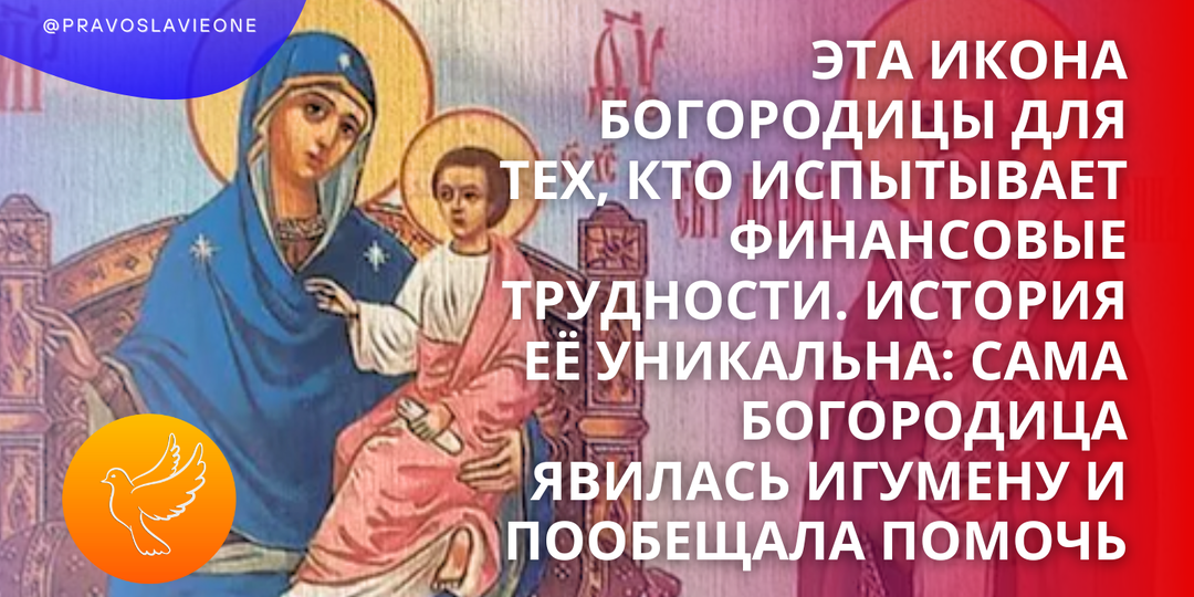 Эта икона Богородицы для тех, кто испытывает финансовые трудности. История её уникальна: сама Богородица явилась игумену и пообещала помочь