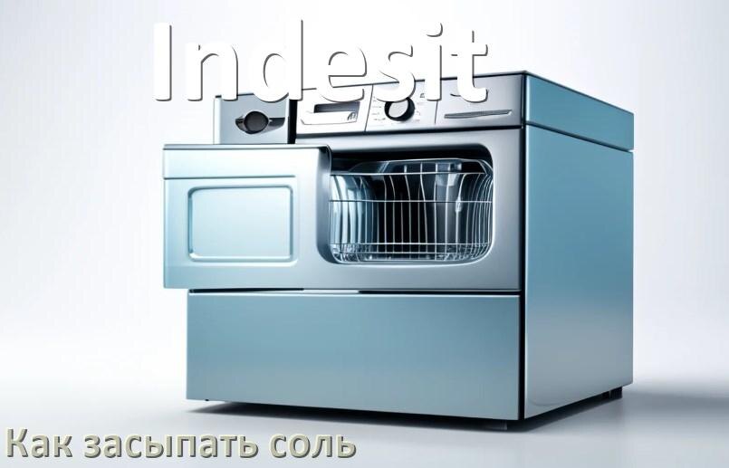 
Как в посудомоечную машину Indesit засыпать соль сколько и куда
