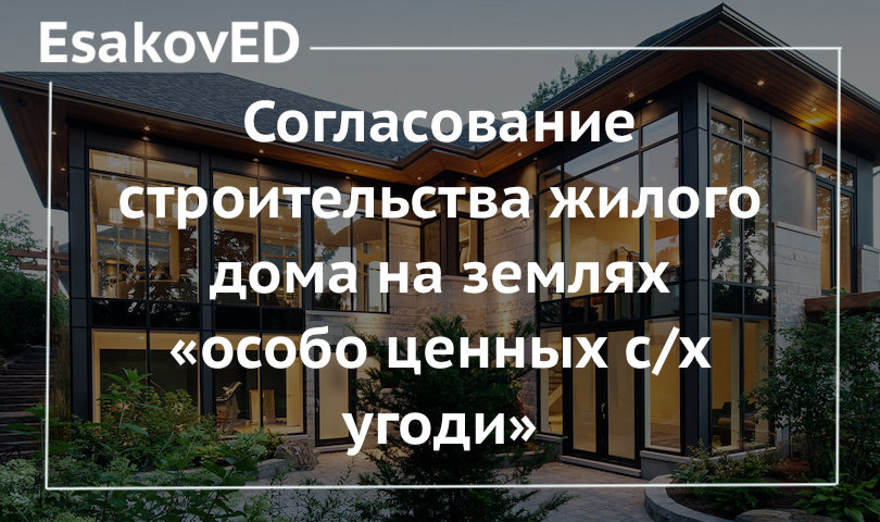 Согласование строительства индивиудального жилого дома на земельных участках особо ценных сельскохозяйственных угодий.