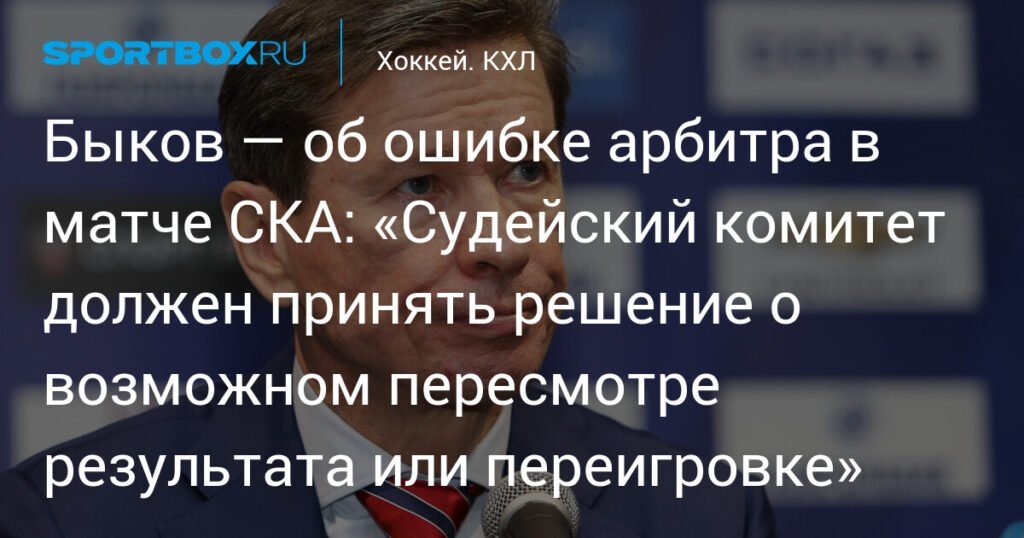    Быков: Судейский комитет КХЛ должен решить судьбу матча СКА — Автомобилист (источник изображения) News Express Team