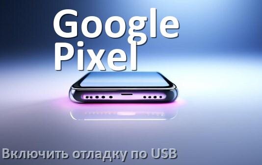 
Как на телефоне Google Pixel включить USB передачу данных и отладку в Android 16, 15 или 14