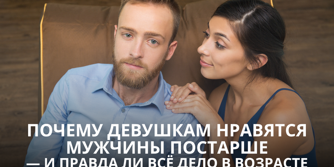 Почему девушкам нравятся мужчины постарше — и правда ли всё дело в возрасте