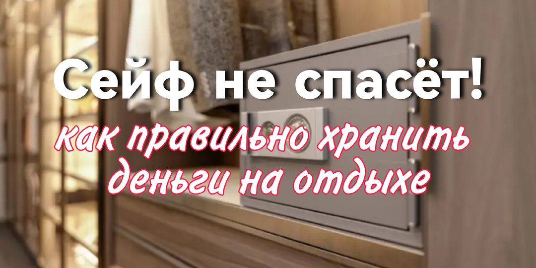 Сейф в номере не спасёт! Что нужно знать о хранении денег в отпуске