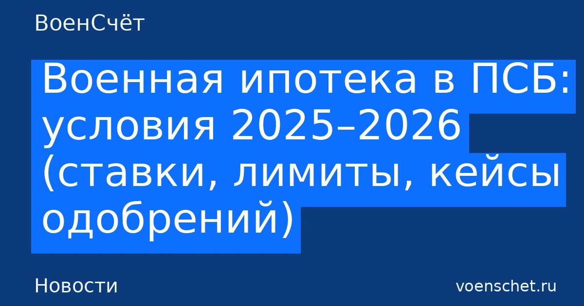    Военная ипотека в ПСБ: условия 2025–2026 (ставки, лимиты, кейсы одобрений) — ВоенСчёт ВоенСчёт