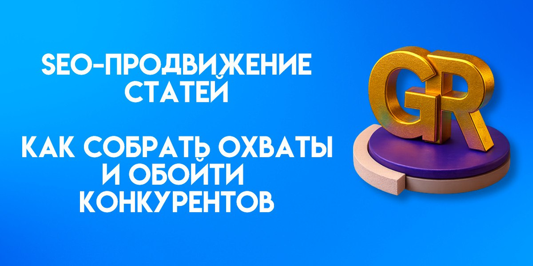 SEO-продвижение статей: как создать мощный текст, собрать охваты и обойти конкурентов в выдаче