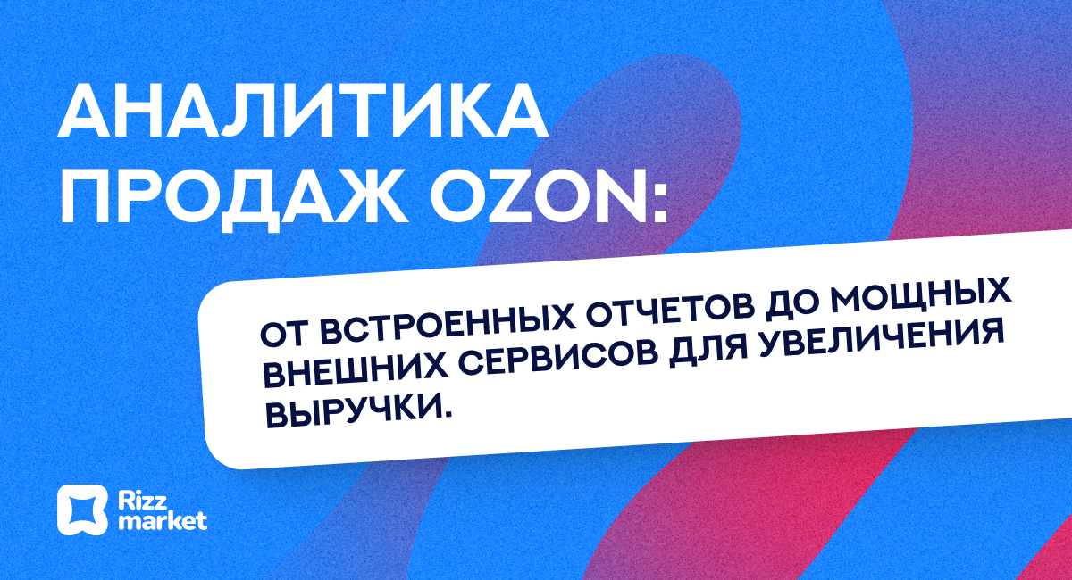 Аналитика продаж на Ozon: внутренние отчёты и лучшие внешние инструменты