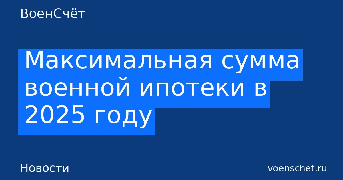    Максимальная сумма военной ипотеки в 2025 году — ВоенСчёт ВоенСчёт