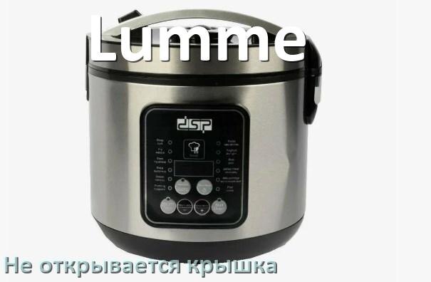 
У мультиварки Lumme не открывается крышка после приготовления