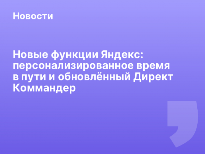    Новые функции Яндекс: персонализированное время в пути и обновлённый Директ Коммандер