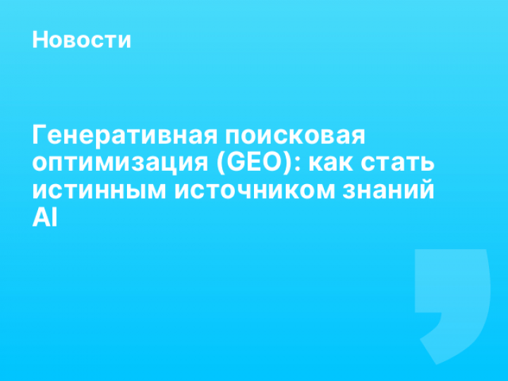    Генеративная поисковая оптимизация (GEO): как стать истинным источником знаний AI