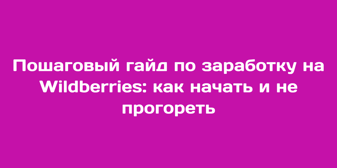 Пошаговый гайд по заработку на Wildberries: как реально начать и не прогореть