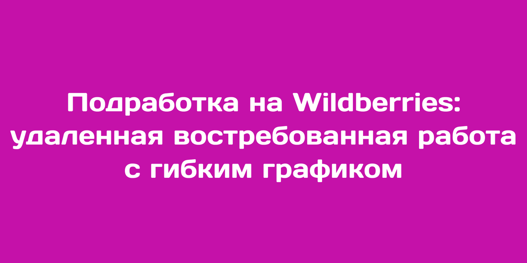 Подработка на Wildberries: удаленная востребованная работа с гибким графиком