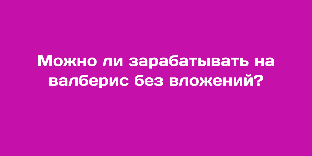 Можно ли зарабатывать на валберис без вложений? Реальный опыт и честный разбор