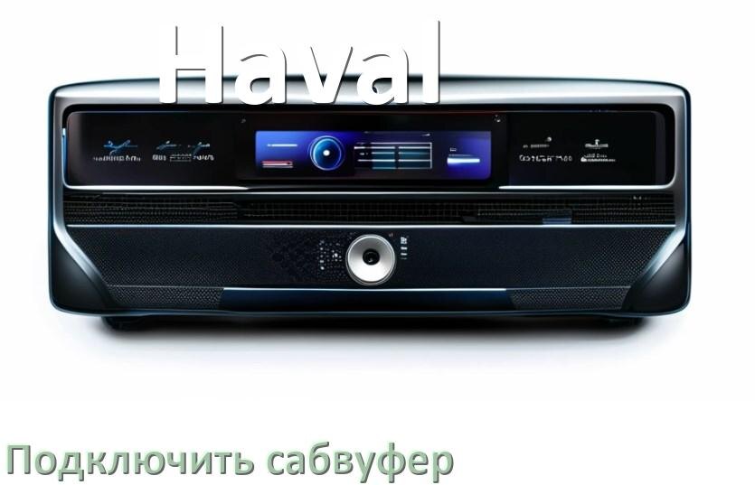 
Как к магнитоле Haval подключить сабвуфер без усилителя и настроить