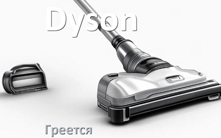 
Почему пылесос Dyson сильно греется и отключается что делать