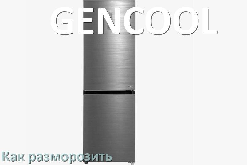 
Как разморозить холодильник GENCOOL правильно и морозильную камеру отдельно