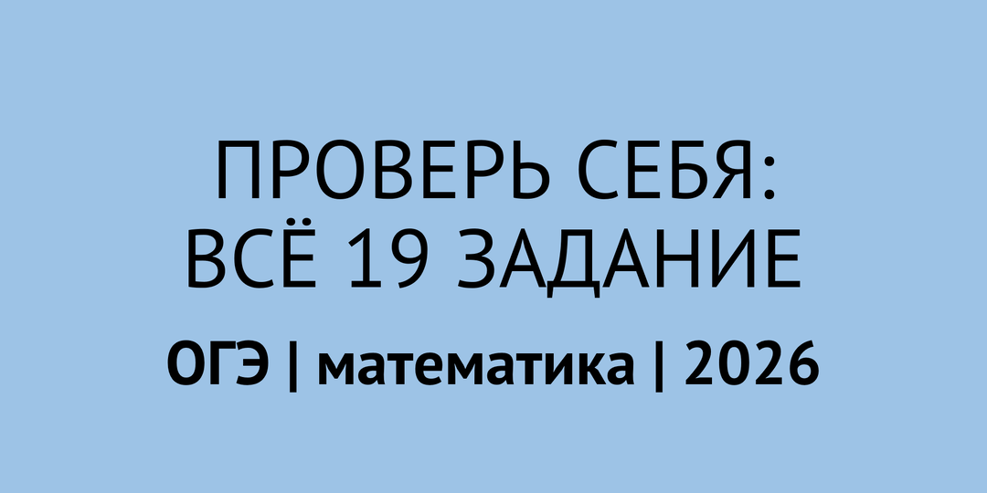 Всё 19 задание ОГЭ по математике 2026 в одном тесте: проверь себя