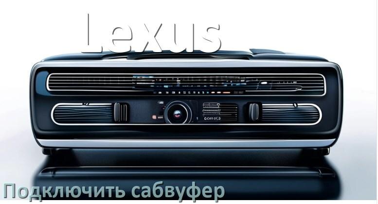 
Как к магнитоле Lexus подключить сабвуфер без усилителя и настроить