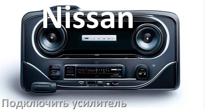 
Как к магнитоле Nissan подключить усилитель