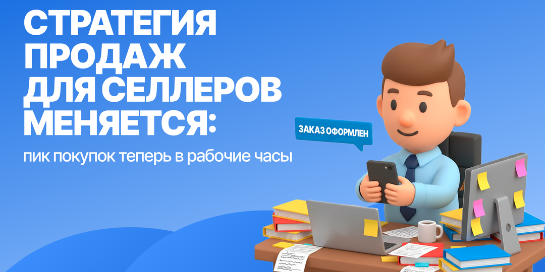 Стратегия продаж для селлеров меняется: пик покупок теперь в рабочие часы