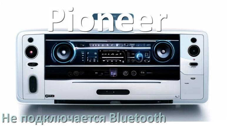 
Почему к магнитоле Pioneer не подключается Bluetooth и не работает