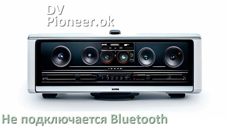 
Почему к магнитоле DV-Pioneer.ok не подключается Bluetooth и не работает