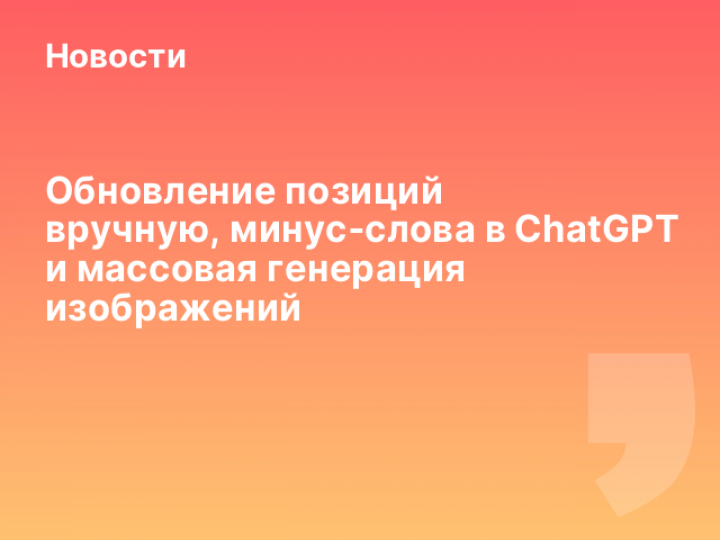   Обновление позиций вручную, минус‑слова в ChatGPT и массовая генерация изображений