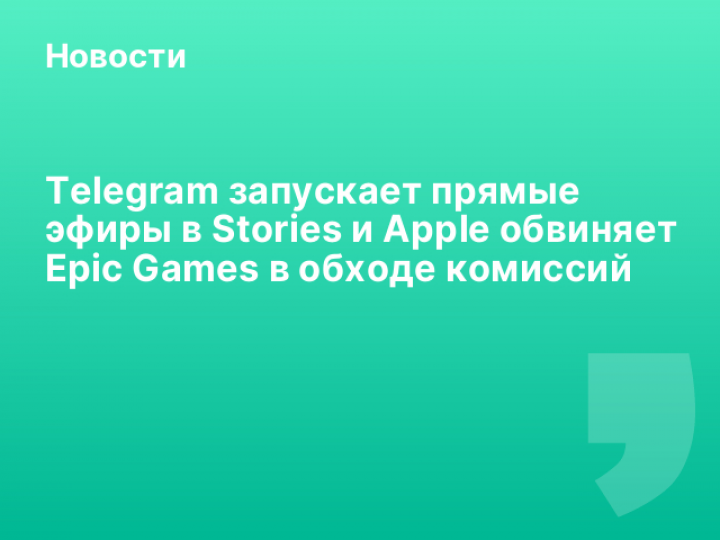    Telegram запускает прямые эфиры в Stories и Apple обвиняет Epic Games в обходе комиссий