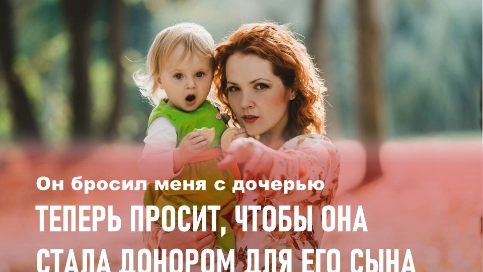 Любовник бросил меня с дочерью, а теперь просит, чтобы она стала костным донором для его сына
