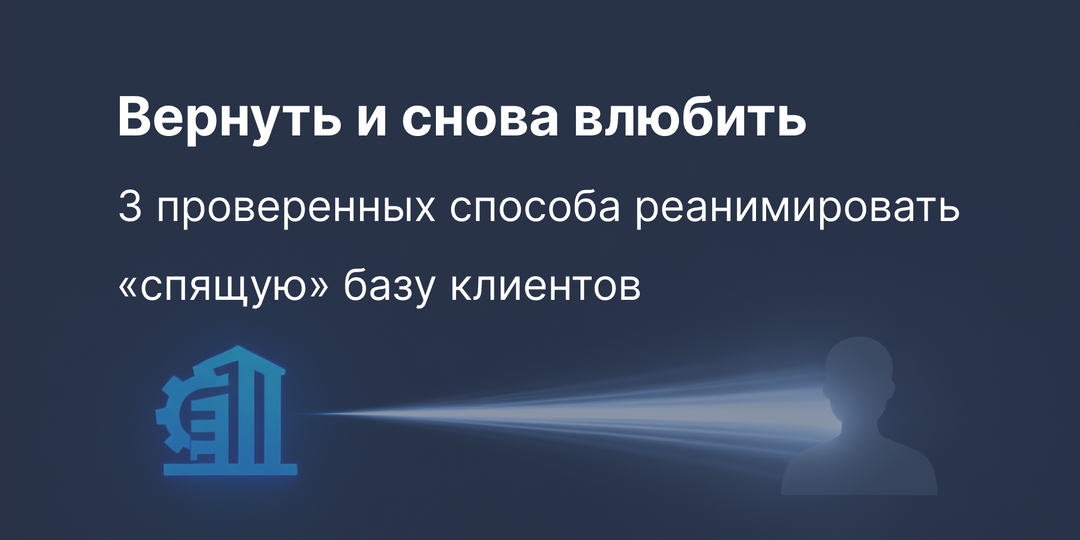 Вернуть и снова влюбить: 3 проверенных способа реанимировать «спящую» базу клиентов
