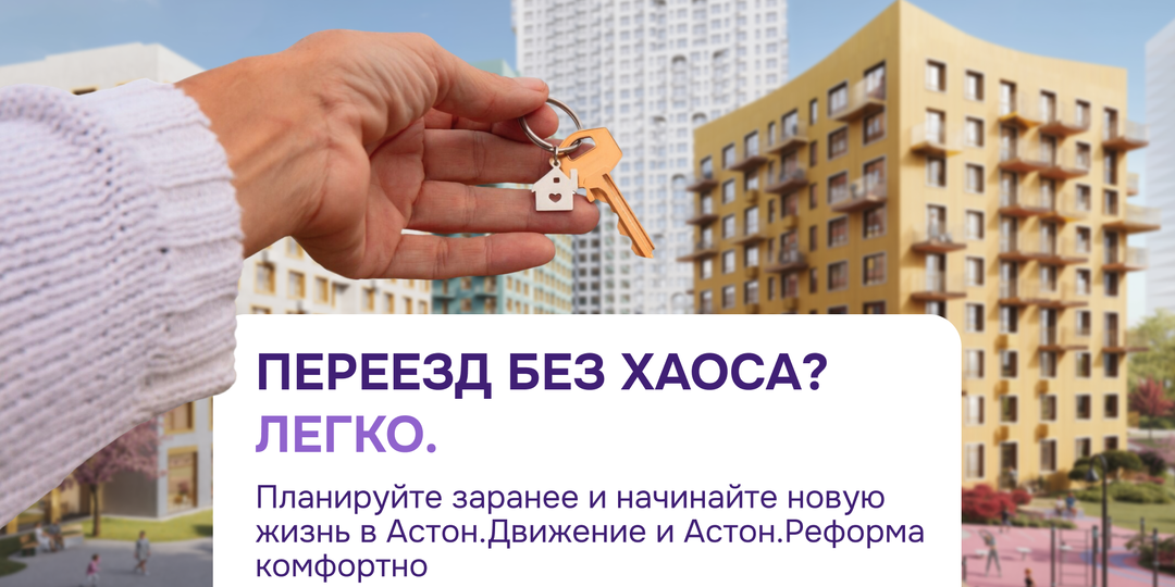 Как переехать в новую квартиру без стресса: готовимся к новоселью в Астон.Движение и Астон.Реформа