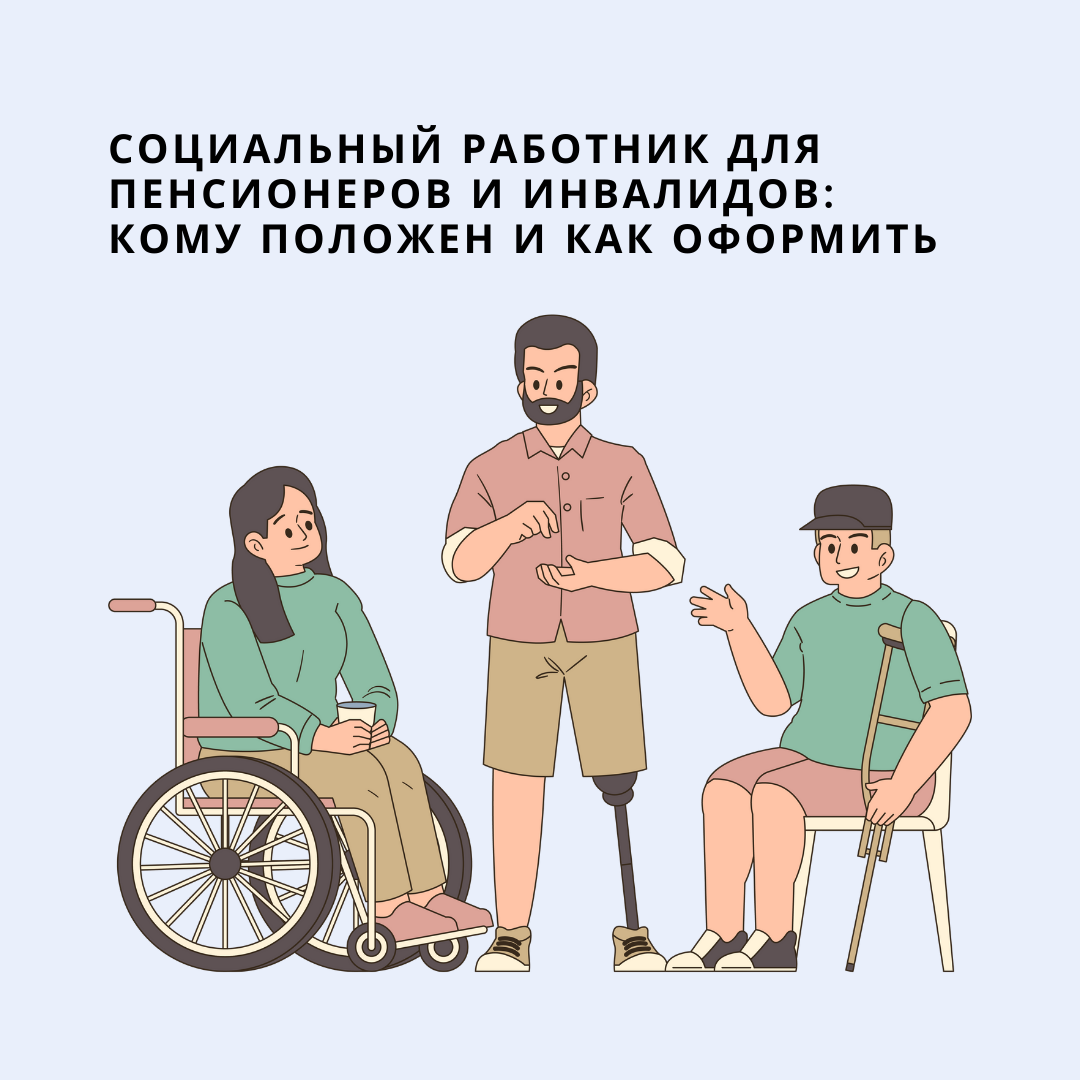  Социальный работник для пенсионеров и инвалидов: кому положен и как оформить помощь 
