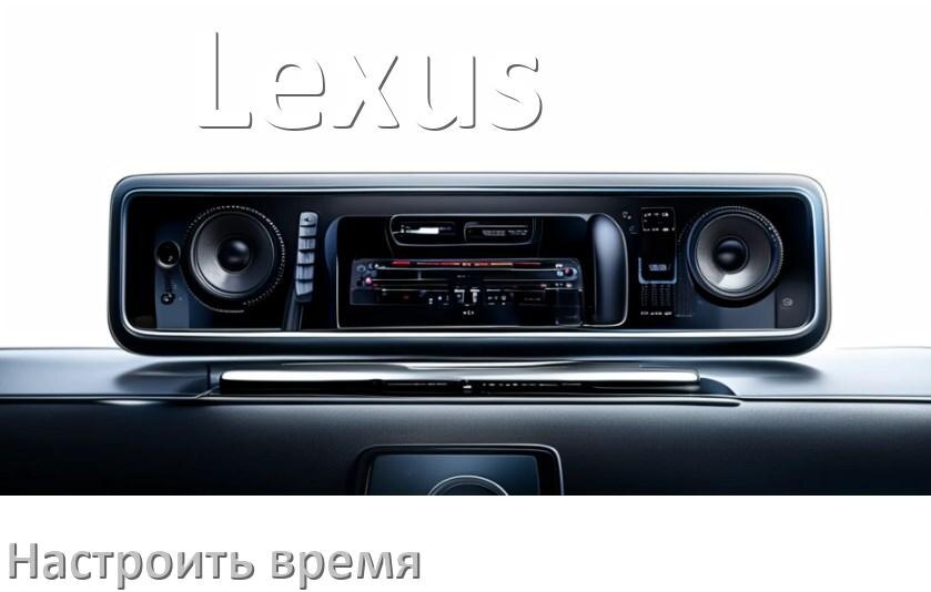 
Как в магнитоле Lexus настроить время в Андроид