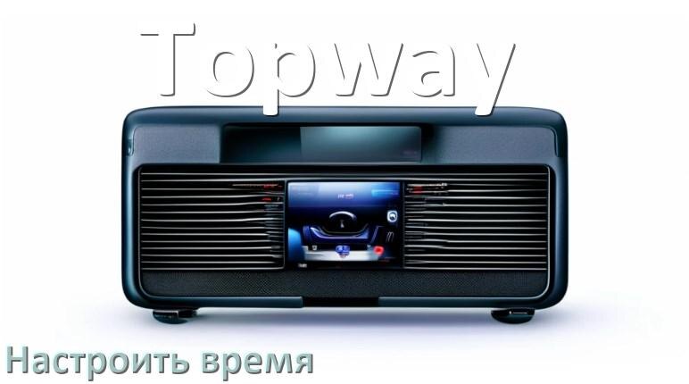 
Как на магнитоле Topway настроить время в Андроид