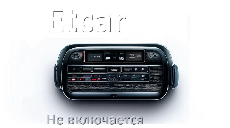 
Почему магнитола Etcar не включается и не работает