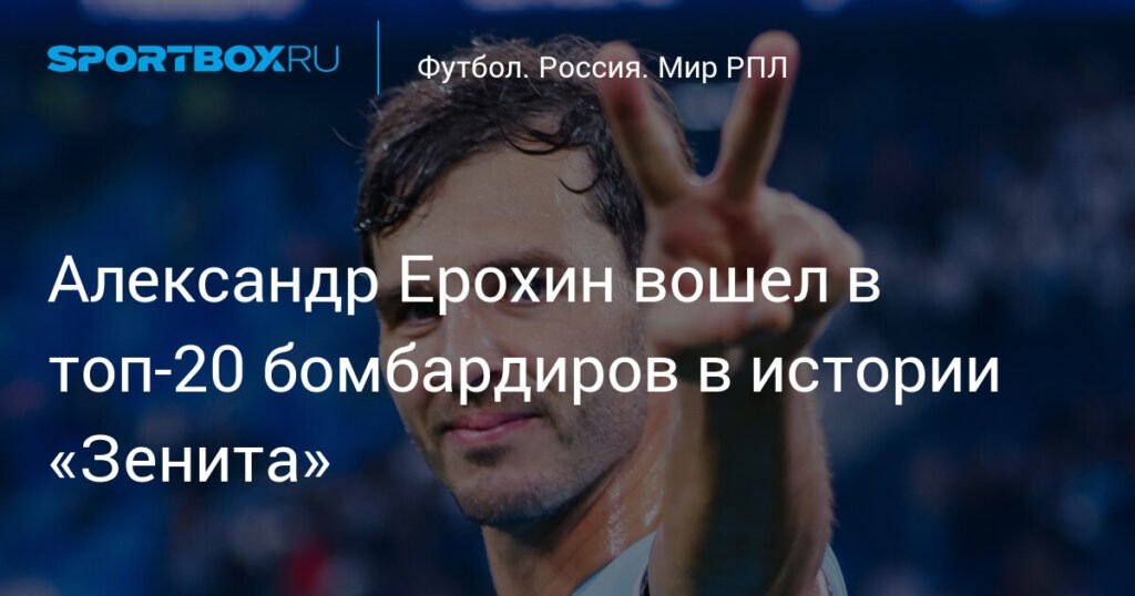    Ерохин в топ-20 бомбардиров «Зенита»: достижения и карьера (источник изображения) News Express Team