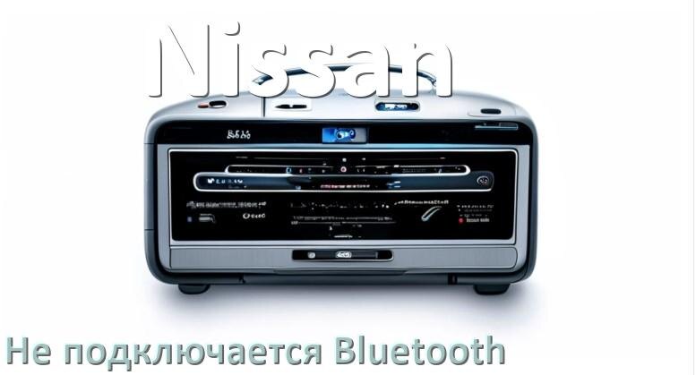 
Почему к магнитоле Nissan не подключается Bluetooth и не работает