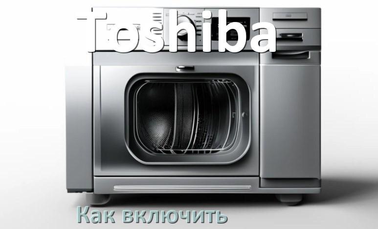
Как включить посудомоечную машину Toshiba правильно
