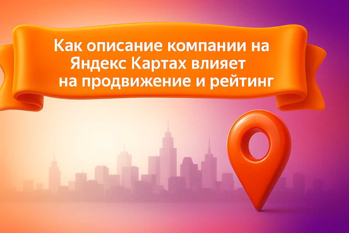 Как описание компании на Яндекс Картах влияет на продвижение и рейтинг